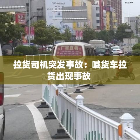 拉貨司機突發(fā)事故：喊貨車拉貨出現事故 