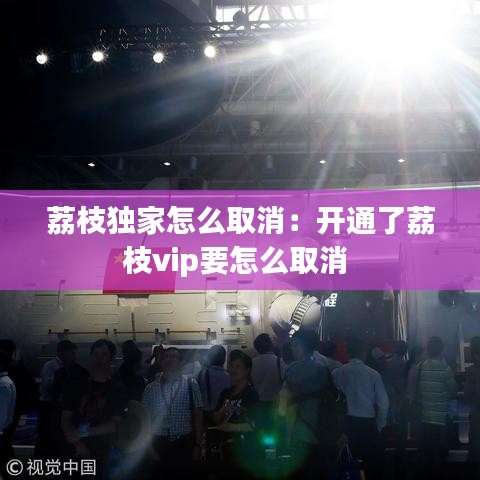 荔枝獨(dú)家怎么取消：開通了荔枝vip要怎么取消 