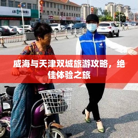 威海與天津雙城旅游攻略，絕佳體驗(yàn)之旅