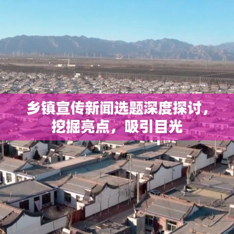 鄉(xiāng)鎮(zhèn)宣傳新聞選題深度探討，挖掘亮點(diǎn)，吸引目光