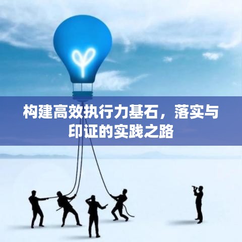 構(gòu)建高效執(zhí)行力基石，落實與印證的實踐之路
