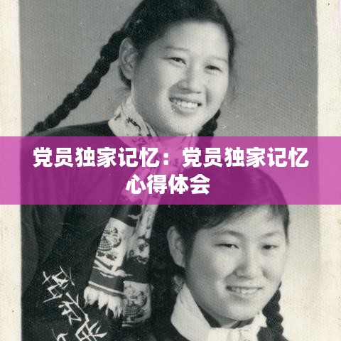 黨員獨家記憶：黨員獨家記憶心得體會 