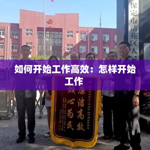 如何開(kāi)始工作高效：怎樣開(kāi)始工作 
