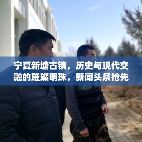 寧夏新塘古鎮(zhèn)，歷史與現(xiàn)代交融的璀璨明珠，新聞?lì)^條搶先看！