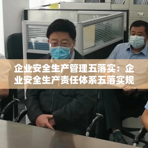 企業(yè)安全生產(chǎn)管理五落實(shí)：企業(yè)安全生產(chǎn)責(zé)任體系五落實(shí)規(guī)定是什么 