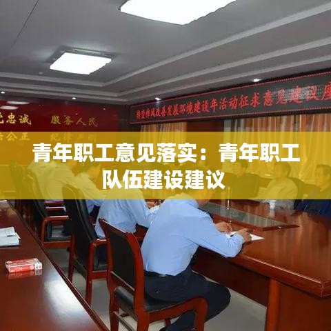 青年職工意見落實(shí)：青年職工隊(duì)伍建設(shè)建議 