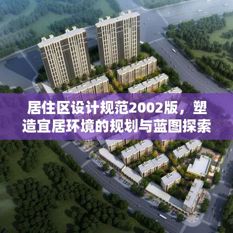 居住區(qū)設(shè)計(jì)規(guī)范2002版，塑造宜居環(huán)境的規(guī)劃與藍(lán)圖探索