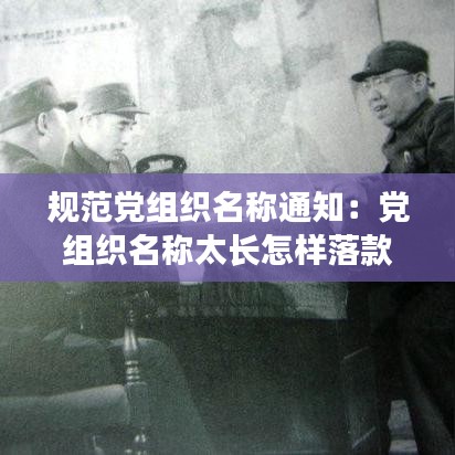 規(guī)范黨組織名稱通知：黨組織名稱太長(zhǎng)怎樣落款 