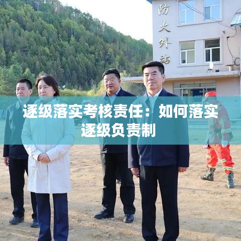 逐級落實(shí)考核責(zé)任：如何落實(shí)逐級負(fù)責(zé)制 