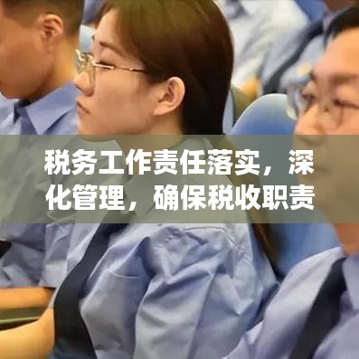 稅務(wù)工作責(zé)任落實(shí)，深化管理，確保稅收職責(zé)到位