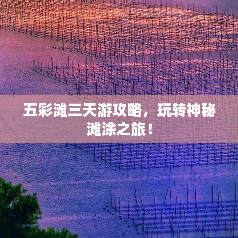 五彩灘三天游攻略，玩轉(zhuǎn)神秘灘涂之旅！
