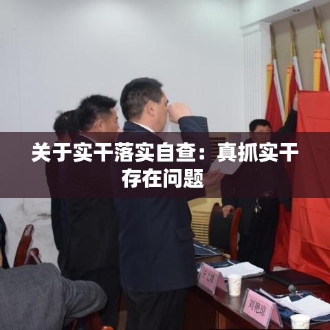 關(guān)于實(shí)干落實(shí)自查：真抓實(shí)干存在問(wèn)題 