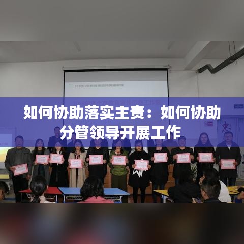 如何協(xié)助落實主責：如何協(xié)助分管領導開展工作 