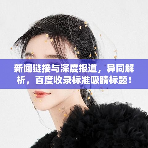 新聞鏈接與深度報(bào)道，異同解析，百度收錄標(biāo)準(zhǔn)吸睛標(biāo)題！