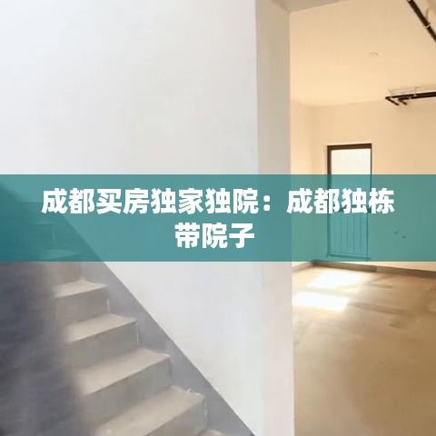 成都買房獨家獨院：成都獨棟帶院子 