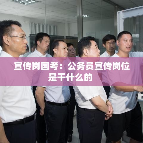 宣傳崗國(guó)考：公務(wù)員宣傳崗位是干什么的 