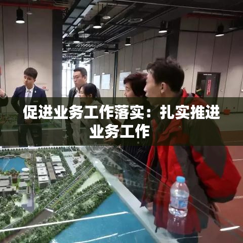 促進(jìn)業(yè)務(wù)工作落實：扎實推進(jìn)業(yè)務(wù)工作 
