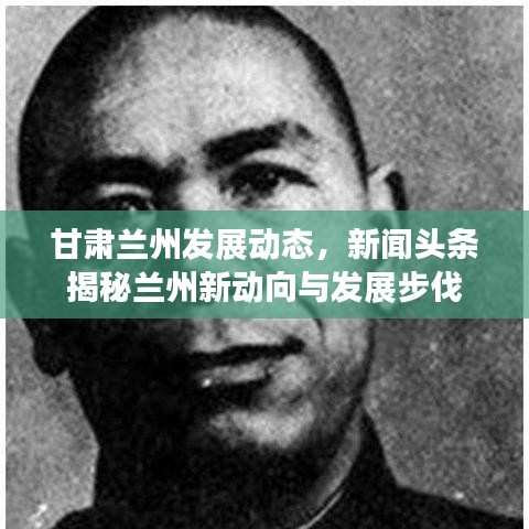 甘肅蘭州發(fā)展動態(tài)，新聞頭條揭秘蘭州新動向與發(fā)展步伐