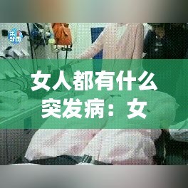 女人都有什么突發(fā)?。号擞心男┎”容^嚴重 