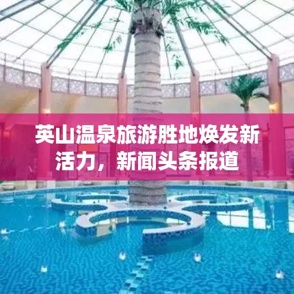 英山溫泉旅游勝地煥發(fā)新活力，新聞頭條報道