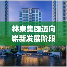 林泉集團(tuán)邁向嶄新發(fā)展階段，創(chuàng)新驅(qū)動(dòng)，引領(lǐng)未來(lái)之路