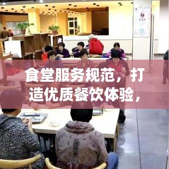 食堂服務(wù)規(guī)范，打造優(yōu)質(zhì)餐飲體驗(yàn)，提升客戶滿意度