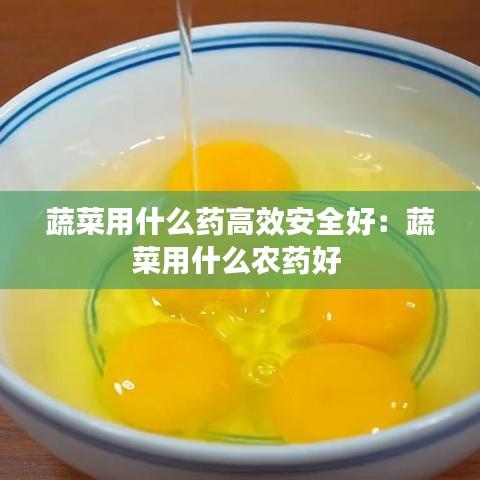 蔬菜用什么藥高效安全好：蔬菜用什么農(nóng)藥好 