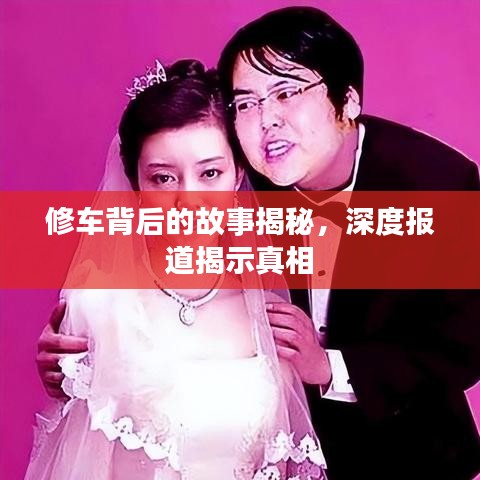 修車背后的故事揭秘，深度報(bào)道揭示真相