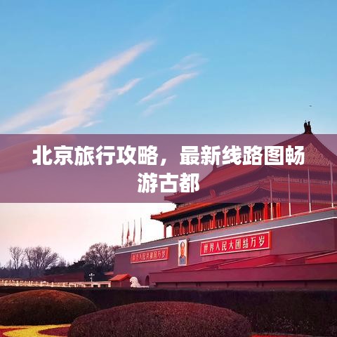 北京旅行攻略，最新線路圖暢游古都