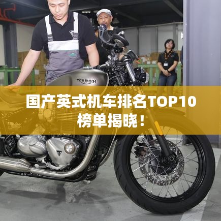 國(guó)產(chǎn)英式機(jī)車排名TOP10榜單揭曉！