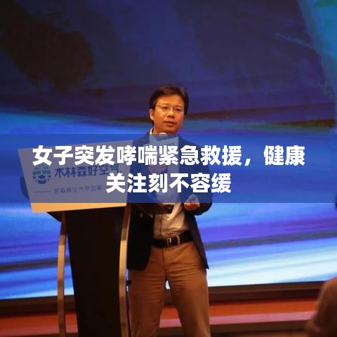 女子突發(fā)哮喘緊急救援，健康關(guān)注刻不容緩