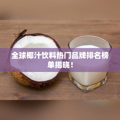 全球椰汁飲料熱門品牌排名榜單揭曉！