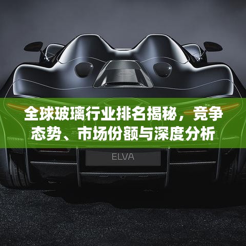 全球玻璃行業(yè)排名揭秘，競爭態(tài)勢、市場份額與深度分析