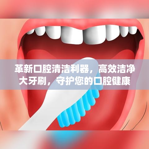 革新口腔清潔利器，高效潔凈大牙刷，守護(hù)您的口腔健康