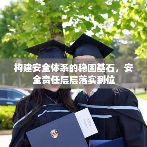 構(gòu)建安全體系的穩(wěn)固基石，安全責(zé)任層層落實(shí)到位