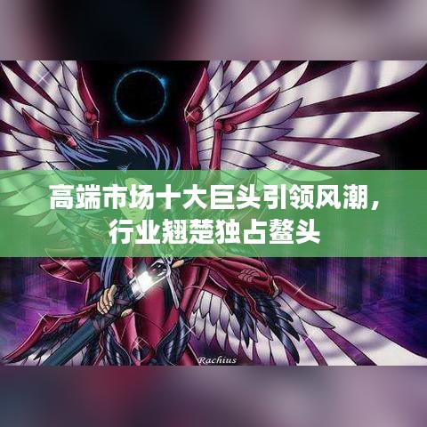 高端市場十大巨頭引領(lǐng)風(fēng)潮，行業(yè)翹楚獨占鰲頭