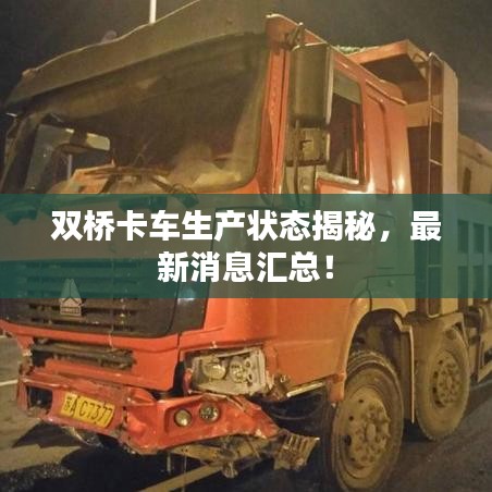 雙橋卡車生產(chǎn)狀態(tài)揭秘，最新消息匯總！