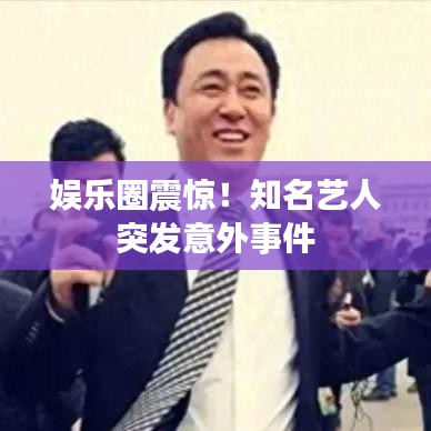 娛樂圈震驚！知名藝人突發(fā)意外事件