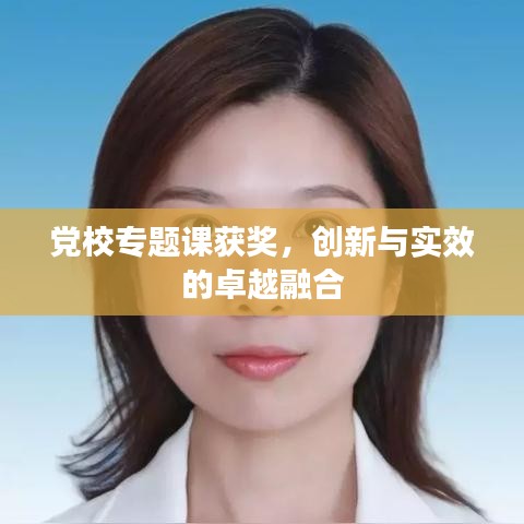 黨校專題課獲獎(jiǎng)，創(chuàng)新與實(shí)效的卓越融合