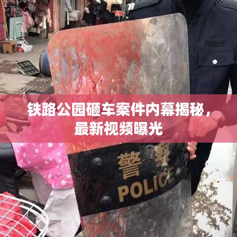 鐵路公園砸車案件內(nèi)幕揭秘，最新視頻曝光