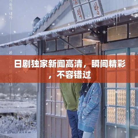 日劇獨(dú)家新聞高清，瞬間精彩，不容錯(cuò)過