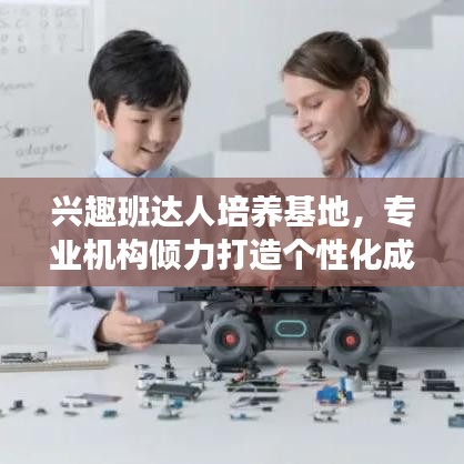 興趣班達(dá)人培養(yǎng)基地，專業(yè)機(jī)構(gòu)傾力打造個性化成長之路！