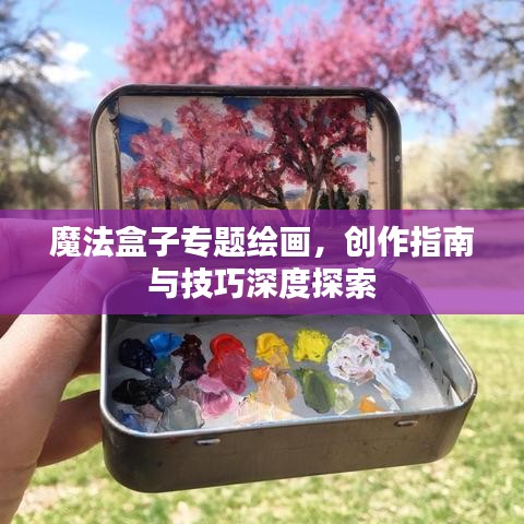 魔法盒子專題繪畫，創(chuàng)作指南與技巧深度探索