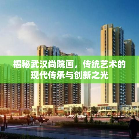 揭秘武漢尚院畫，傳統(tǒng)藝術(shù)的現(xiàn)代傳承與創(chuàng)新之光