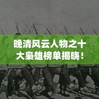 晚清風云人物之十大梟雄榜單揭曉！