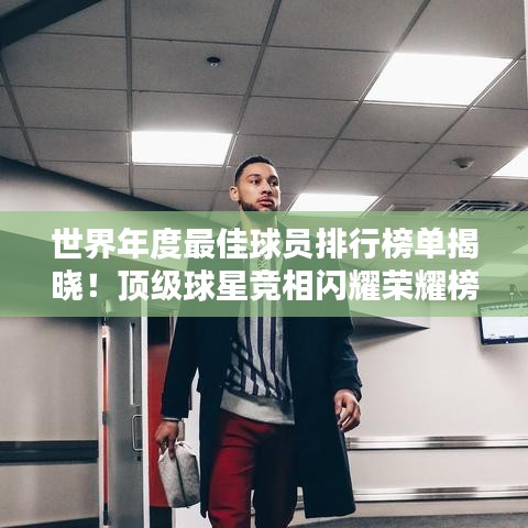 世界年度最佳球員排行榜單揭曉！頂級(jí)球星競(jìng)相閃耀榮耀榜單