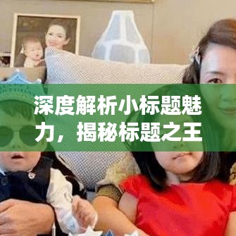 深度解析小標題魅力，揭秘標題之王的吸引力秘訣！