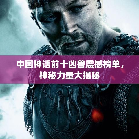 中國(guó)神話前十兇獸震撼榜單，神秘力量大揭秘