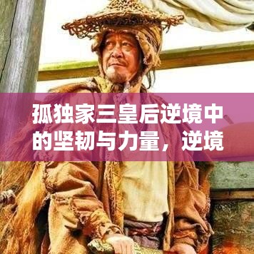 孤獨(dú)家三皇后逆境中的堅(jiān)韌與力量，逆境中的力量之源