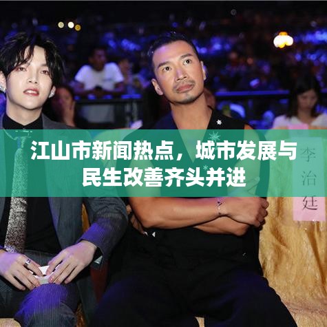 江山市新聞熱點(diǎn)，城市發(fā)展與民生改善齊頭并進(jìn)